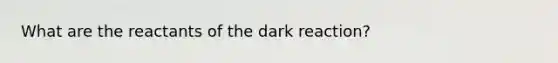 What are the reactants of the dark reaction?