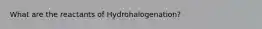 What are the reactants of Hydrohalogenation?