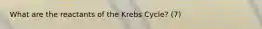 What are the reactants of the Krebs Cycle? (7)