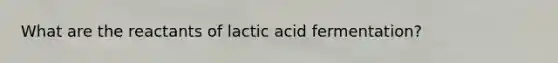 What are the reactants of lactic acid fermentation?