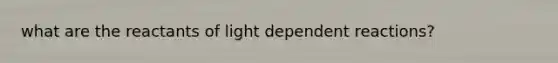 what are the reactants of light dependent reactions?