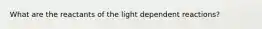 What are the reactants of the light dependent reactions?