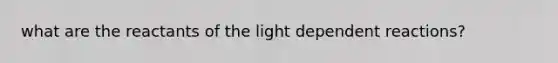 what are the reactants of the light dependent reactions?