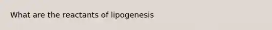 What are the reactants of lipogenesis