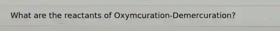 What are the reactants of Oxymcuration-Demercuration?