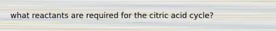 what reactants are required for the citric acid cycle?