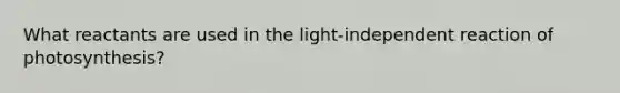 What reactants are used in the light-independent reaction of photosynthesis?