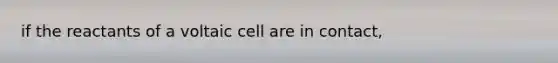 if the reactants of a voltaic cell are in contact,