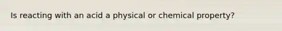 Is reacting with an acid a physical or chemical property?