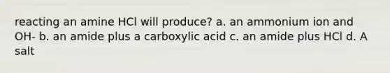 reacting an amine HCl will produce? a. an ammonium ion and OH- b. an amide plus a carboxylic acid c. an amide plus HCl d. A salt