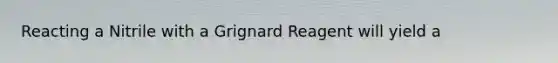 Reacting a Nitrile with a Grignard Reagent will yield a