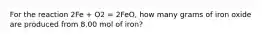 For the reaction 2Fe + O2 = 2FeO, how many grams of iron oxide are produced from 8.00 mol of iron?