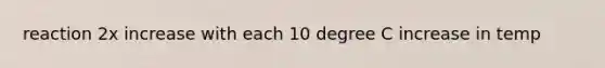 reaction 2x increase with each 10 degree C increase in temp