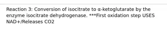 Reaction 3: Conversion of isocitrate to α-ketoglutarate by the enzyme isocitrate dehydrogenase. ***First oxidation step USES NAD+/Releases CO2