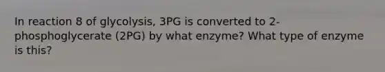 In reaction 8 of glycolysis, 3PG is converted to 2-phosphoglycerate (2PG) by what enzyme? What type of enzyme is this?