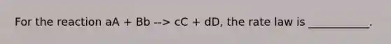 For the reaction aA + Bb --> cC + dD, the rate law is ___________.