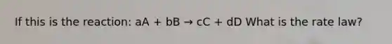 If this is the reaction: aA + bB → cC + dD What is the rate law?