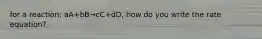 for a reaction: aA+bB→cC+dD, how do you write the rate equation?