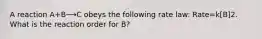 A reaction A+B⟶C obeys the following rate law: Rate=k[B]2. What is the reaction order for B?