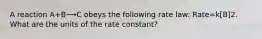 A reaction A+B⟶C obeys the following rate law: Rate=k[B]2. What are the units of the rate constant?