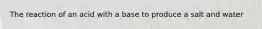 The reaction of an acid with a base to produce a salt and water