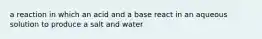 a reaction in which an acid and a base react in an aqueous solution to produce a salt and water