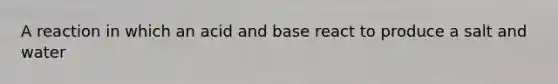 A reaction in which an acid and base react to produce a salt and water