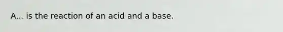 A... is the reaction of an acid and a base.