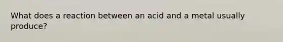 What does a reaction between an acid and a metal usually produce?