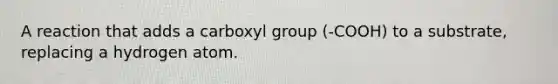 A reaction that adds a carboxyl group (-COOH) to a substrate, replacing a hydrogen atom.