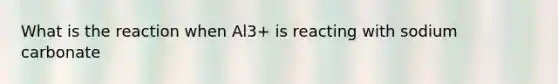 What is the reaction when Al3+ is reacting with sodium carbonate