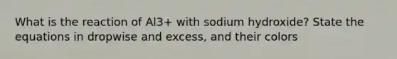 What is the reaction of Al3+ with sodium hydroxide? State the equations in dropwise and excess, and their colors