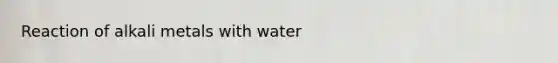 Reaction of alkali metals with water