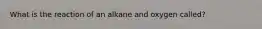 What is the reaction of an alkane and oxygen called?