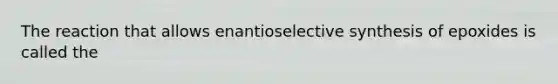 The reaction that allows enantioselective synthesis of epoxides is called the