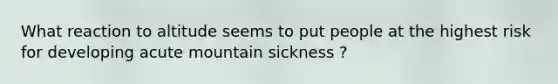 What reaction to altitude seems to put people at the highest risk for developing acute mountain sickness ?