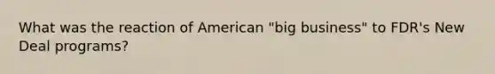 What was the reaction of American "big business" to FDR's New Deal programs?