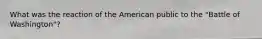 What was the reaction of the American public to the "Battle of Washington"?