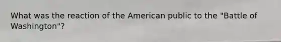 What was the reaction of the American public to the "Battle of Washington"?