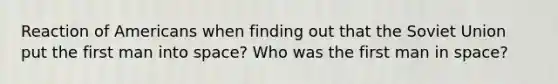 Reaction of Americans when finding out that the Soviet Union put the first man into space? Who was the first man in space?