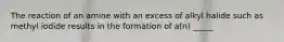 The reaction of an amine with an excess of alkyl halide such as methyl iodide results in the formation of a(n) _____