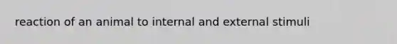 reaction of an animal to internal and external stimuli