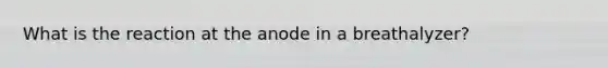 What is the reaction at the anode in a breathalyzer?