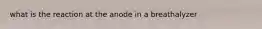 what is the reaction at the anode in a breathalyzer