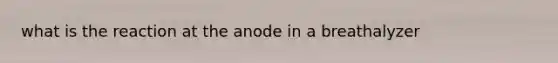 what is the reaction at the anode in a breathalyzer