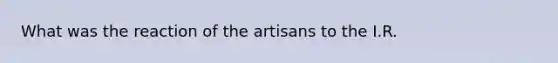 What was the reaction of the artisans to the I.R.