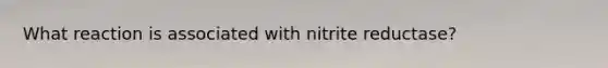 What reaction is associated with nitrite reductase?