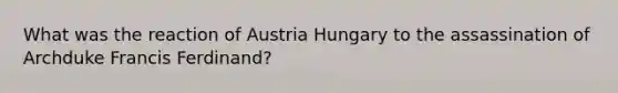 What was the reaction of Austria Hungary to the assassination of Archduke Francis Ferdinand?