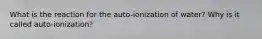 What is the reaction for the auto-ionization of water? Why is it called auto-ionization?