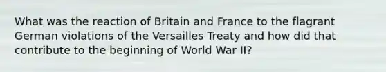 What was the reaction of Britain and France to the flagrant German violations of the Versailles Treaty and how did that contribute to the beginning of World War II?